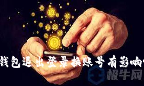TP钱包退出登录换账号有影响吗?