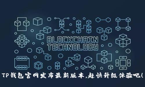 TP钱包官网发布最新版本，赶快升级体验吧！