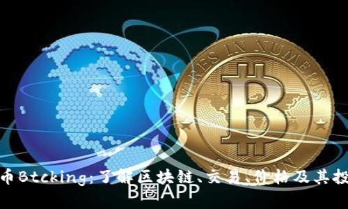 数字货币Btcking：了解区块链、交易、价格及其投资价值