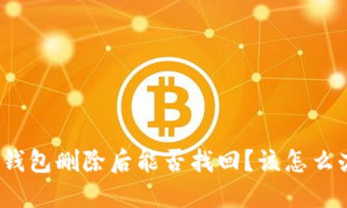 TP钱包删除后能否找回?该怎么办?