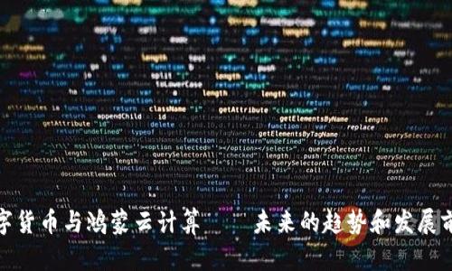 数字货币与鸿蒙云计算——未来的趋势和发展前景