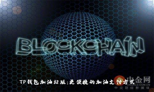 TP钱包加油站版:更便捷的加油支付方式