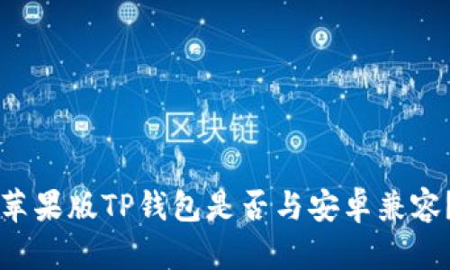 苹果版TP钱包是否与安卓兼容?