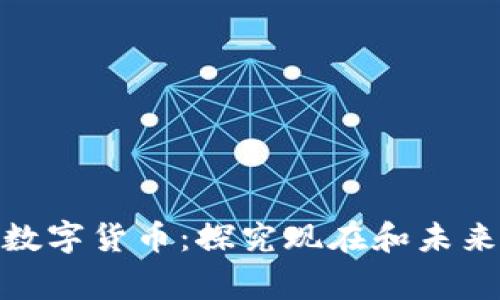 加密货币和国家数字货币:探究现在和未来的数字货币时代