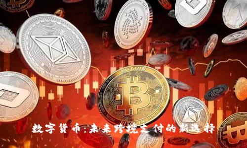 数字货币：未来跨境支付的新选择
