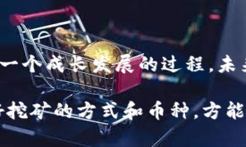 TP钱包挖矿：从零开始了解

TP钱包, 挖矿, 加密货币, 区块链, 数字货币/guanjianci

在当今数字货币市场，TP钱包挖矿是一个非常热门的话题，也是很多初学者都会问到的问题。那么TP钱包挖矿是什么意思呢？如何参与挖矿？在本文中，我们将带领大家逐一解答这些问题：

问题一：什么是TP钱包挖矿？

TP钱包挖矿是指通过使用TP钱包的软件和服务，参与加密货币的挖掘过程。参与者可以使用自己的电脑或专门的挖矿设备，利用计算机处理能力来解决数学难题，帮助验证和记录交易信息，并获得数字货币作为奖励。TP钱包挖矿的过程归属于区块链技术的应用范畴。

问题二：如何参与TP钱包挖矿？

参与TP钱包挖矿需要安装TP钱包客户端，并在钱包内完成相关设置。TP钱包支持多种数字货币的挖矿，包括比特币（BTC）、以太坊（ETH）等。用户可以根据自己的需求选择挖矿的币种。钱包客户端内会有一些基本的设置，如矿池信息、挖矿算力设定等。用户可以根据自己的情况来进行设置。

问题三：TP钱包挖矿的收益如何？

TP钱包挖矿的收益与数字货币的价格、算力等多个因素有关。总体来说，比特币、以太坊、莱特币等主流数字货币的挖矿难度越来越大，算力要求也越来越高，因此收益相对会有所降低。对于挖矿新手而言，为了获得更高的收益，可以选择一些挖矿难度低、新型数字货币。

问题四：TP钱包挖矿需要注意哪些事项？

1、安全问题：使用TP钱包挖矿时，一定要注意电脑安全。由于挖矿过程需要消耗大量的计算能力和带宽资源，钱包挖矿软件可能会被恶意软件利用来攻击你的电脑，造成不必要的损失。

2、费用问题：挖矿是需要消耗电力和网络资源的，因此挖矿过程中会有一些额外的费用产生。同时，不同币种的挖矿费用也不同，需要根据自己的实际情况来考虑。

3、矿池选择问题：挖矿与矿池绑定。选择一个可靠、稳定的矿池对于保障挖矿收益非常重要。自己设立矿池难度甚大，初学者可以选择已经存在的矿池来挖矿。

4、风险问题：参与数字货币挖矿有着一定的风险，需要仔细评估。市场大幅波动，机房被查封等都可能对挖矿造成影响，因此一定需要谨慎对待。

问题五：如何TP钱包挖矿收益？

1、提高算力：挖矿算力越高，获得奖励的可能性就越大。可以考虑使用更高性能的电脑或购买专业的挖矿设备。

2、选择低难度币种：对于刚入门的初学者来说，建议选择一些低难度的数字货币进行挖矿，这样可以更容易的获得挖矿奖励。

3、选择靠谱矿池：挖矿的环节之一是加入矿池，好的矿池能够确保挖矿的效率和收益。要选择具有良好声誉的大型矿池，避免因为小矿池跑路而造成的财产损失。

问题六：TP钱包挖矿的未来发展如何？

TP钱包挖矿是区块链领域的一个重要应用方向，随着区块链技术的不断成熟，从事数字货币挖矿的人群也越来越多。TP钱包挖矿是一个成长发展的过程，未来随着技术不断的发展和创新，挖矿将会变得更加简单高效，收益也将会更高。

总体来说，TP钱包挖矿是一个非常有前途和潜力的领域。但是在参与之前一定要做好准备工作，仔细权衡自己的利益和风险，选择好挖矿的方式和币种，方能获得收益。
