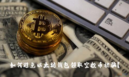 如何避免以太坊钱包领取空投币被骗？