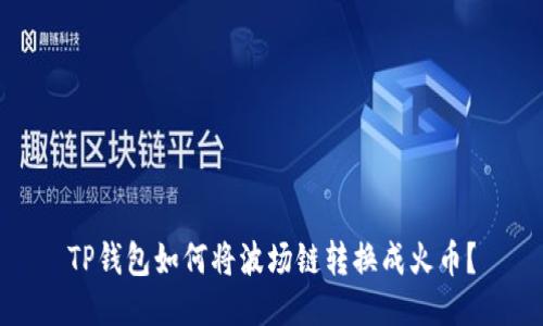 TP钱包如何将波场链转换成火币?