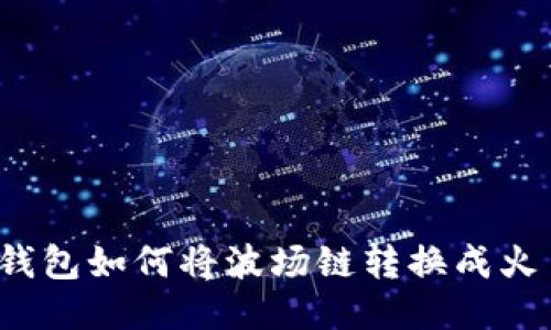 TP钱包如何将波场链转换成火币?