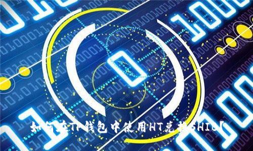 如何在TP钱包中使用HT兑换SHIB?