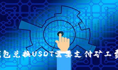 TP钱包兑换USDT需要支付矿工费吗?
