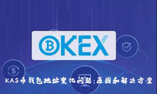 KAS币钱包地址变化问题:原因和解决方案