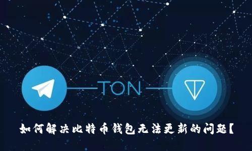 如何解决比特币钱包无法更新的问题?