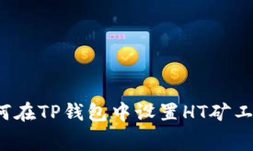 如何在TP钱包中设置HT矿工费?