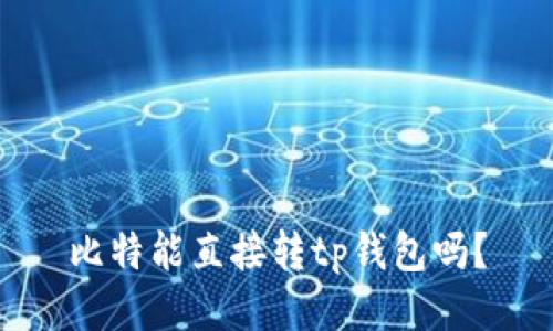比特能直接转tp钱包吗?