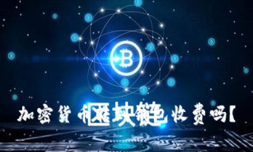 加密货币转到钱包收费吗?