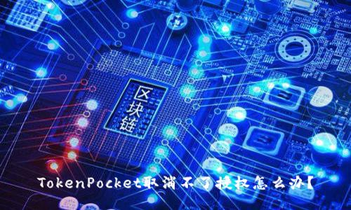 TokenPocket取消不了授权怎么办？