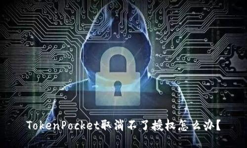 TokenPocket取消不了授权怎么办？