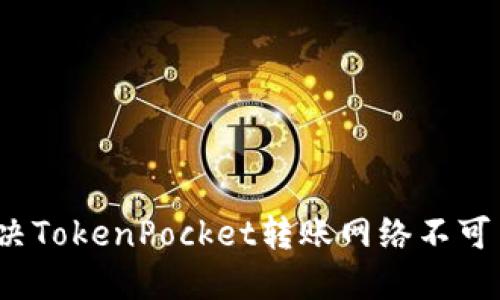 如何解决TokenPocket转账网络不可用问题？