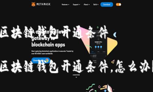 区块链钱包开通条件

区块链钱包开通条件，怎么办？