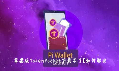 苹果版TokenPocket下载不了？如何解决