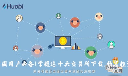 币圈用户必备!掌握这十大交易所下载,畅享投资!