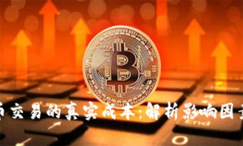 加密货币交易的真实成本：解析影响因素与策略