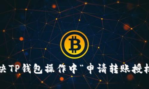 如何解决TP钱包操作中“申请转账授权”问题？