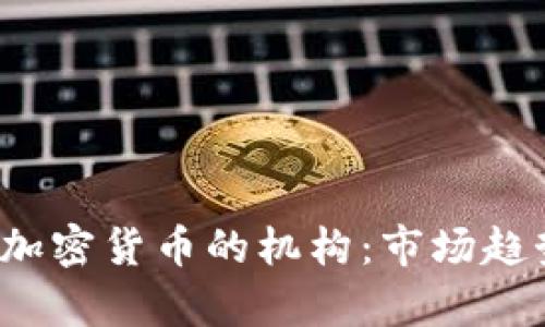 2023年投资加密货币的机构：市场趋势与策略分析