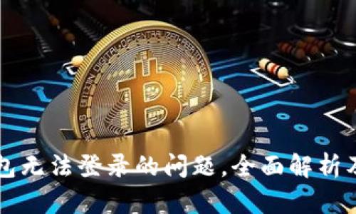 解决TP钱包无法登录的问题，全面解析及解决方案