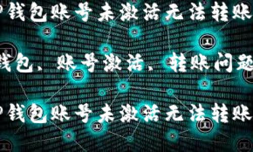 如何解决TP钱包账号未激活无法转账的问题

关键词：TP钱包, 账号激活, 转账问题, 数字货币

如何解决TP钱包账号未激活无法转账的问题