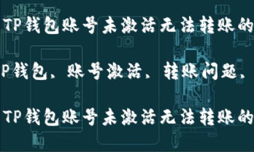 如何解决TP钱包账号未激活无法转账的问题

关键词：TP钱包, 账号激活, 转账问题, 数字货币

如何解决TP钱包账号未激活无法转账的问题