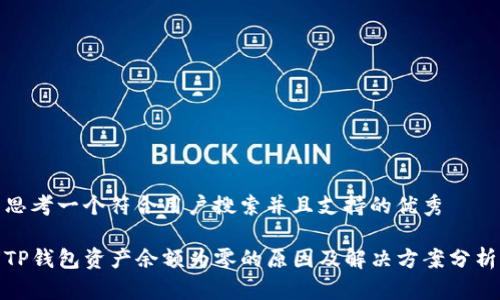 思考一个符合用户搜索并且支持的优秀

TP钱包资产余额为零的原因及解决方案分析