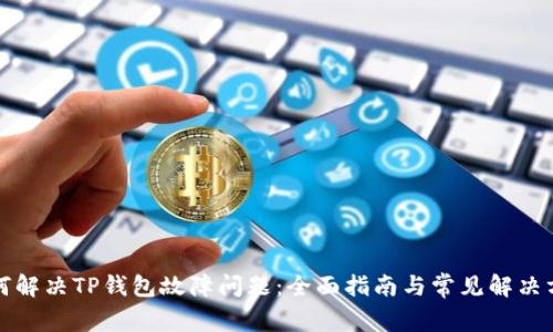 如何解决TP钱包故障问题：全面指南与常见解决方案