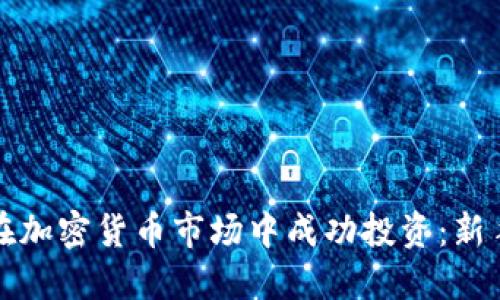 如何在加密货币市场中成功投资：新手指南