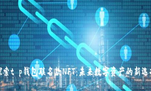 探索t p钱包联名款NFT：未来数字资产的新选择