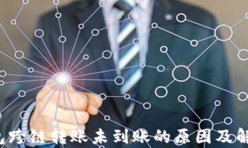 
t p钱包跨链转账未到账的原因及解决方法