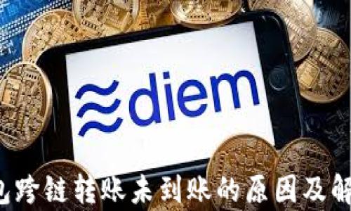 
t p钱包跨链转账未到账的原因及解决方法