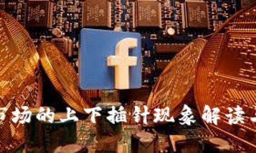 加密货币市场的上下插针现象解读与投资策略