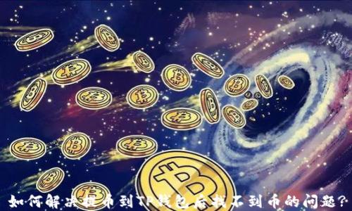 
如何解决提币到TP钱包后找不到币的问题?