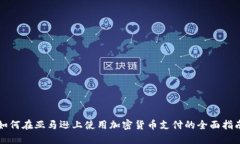 如何在亚马逊上使用加密货币支付的全面指南