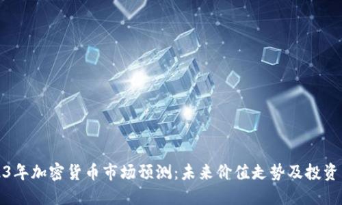 2023年加密货币市场预测：未来价值走势及投资策略