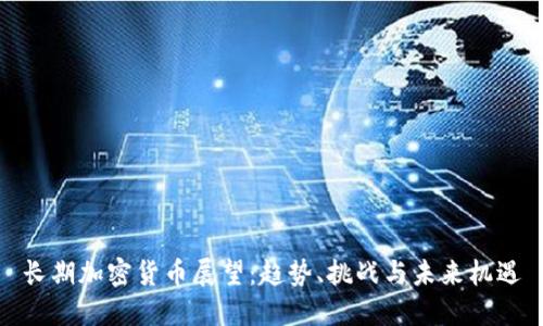 长期加密货币展望：趋势、挑战与未来机遇