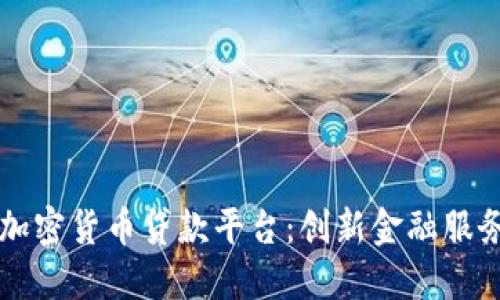 区块链加密货币贷款平台：创新金融服务的未来