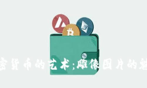 : 揭示加密货币的艺术：雕像图片的魅力与意义
