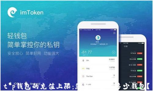 
t p钱包的充值上限：您可以添加多少钱包？