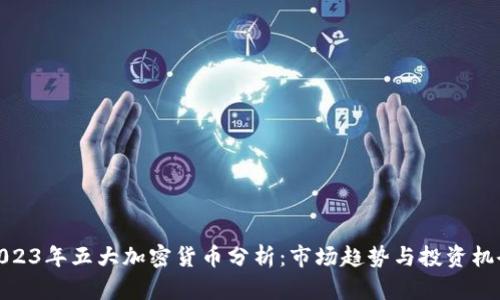 2023年五大加密货币分析：市场趋势与投资机会