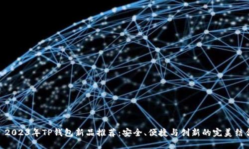 : 2023年TP钱包新品推荐：安全、便捷与创新的完美结合
