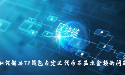 如何解决TP钱包自定义代币不显示金额的问题