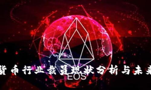 加密货币行业裁员现状分析与未来展望
